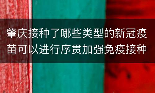 肇庆接种了哪些类型的新冠疫苗可以进行序贯加强免疫接种？