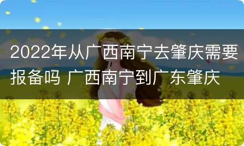 2022年从广西南宁去肇庆需要报备吗 广西南宁到广东肇庆