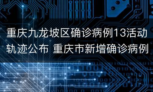 重庆九龙坡区确诊病例13活动轨迹公布 重庆市新增确诊病例22例活动轨迹