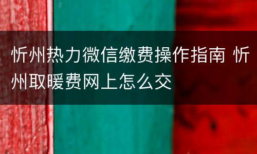 忻州热力微信缴费操作指南 忻州取暖费网上怎么交