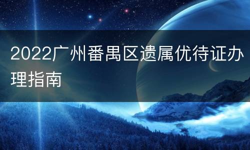 2022广州番禺区遗属优待证办理指南
