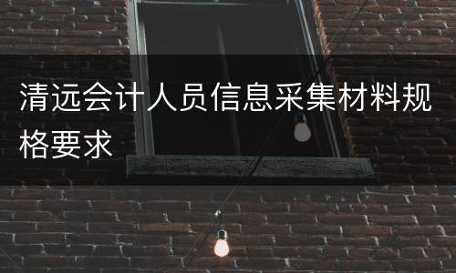 清远会计人员信息采集材料规格要求