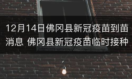 12月14日佛冈县新冠疫苗到苗消息 佛冈县新冠疫苗临时接种点