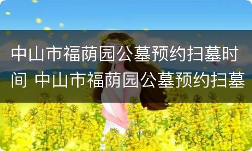 中山市福荫园公墓预约扫墓时间 中山市福荫园公墓预约扫墓时间表