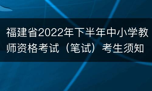 福建省2022年下半年中小学教师资格考试（笔试）考生须知