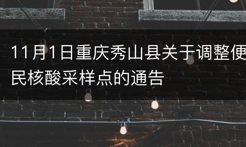 11月1日重庆秀山县关于调整便民核酸采样点的通告