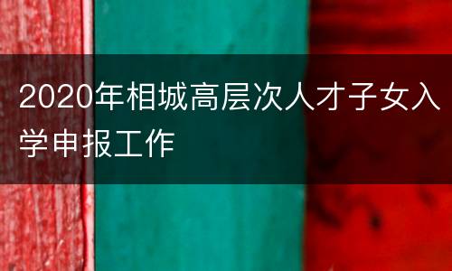 2020年相城高层次人才子女入学申报工作