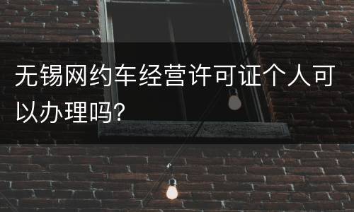 无锡网约车经营许可证个人可以办理吗？
