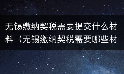 无锡缴纳契税需要提交什么材料（无锡缴纳契税需要哪些材料）