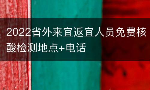 2022省外来宜返宜人员免费核酸检测地点+电话