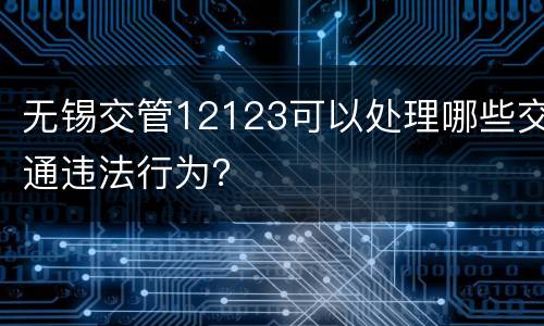 无锡交管12123可以处理哪些交通违法行为？