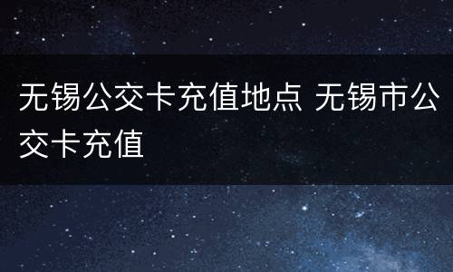 无锡公交卡充值地点 无锡市公交卡充值