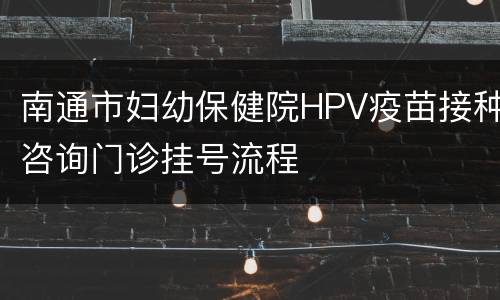 南通市妇幼保健院HPV疫苗接种咨询门诊挂号流程