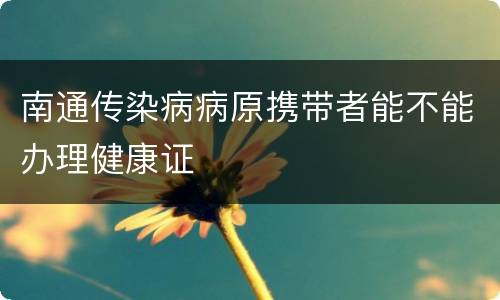 南通传染病病原携带者能不能办理健康证