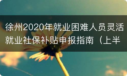 徐州2020年就业困难人员灵活就业社保补贴申报指南（上半年）