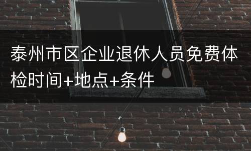 泰州市区企业退休人员免费体检时间+地点+条件