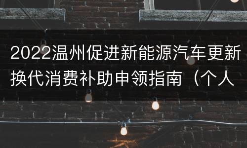 2022温州促进新能源汽车更新换代消费补助申领指南（个人消费者）