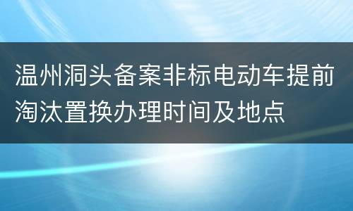 温州洞头备案非标电动车提前淘汰置换办理时间及地点