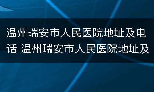 温州瑞安市人民医院地址及电话 温州瑞安市人民医院地址及电话号码