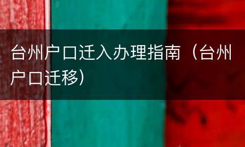 台州户口迁入办理指南（台州户口迁移）