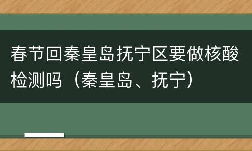 春节回秦皇岛抚宁区要做核酸检测吗（秦皇岛、抚宁）