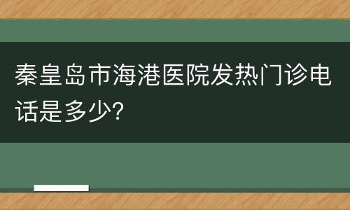 秦皇岛市海港医院发热门诊电话是多少？