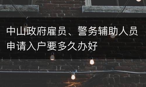 中山政府雇员、警务辅助人员申请入户要多久办好