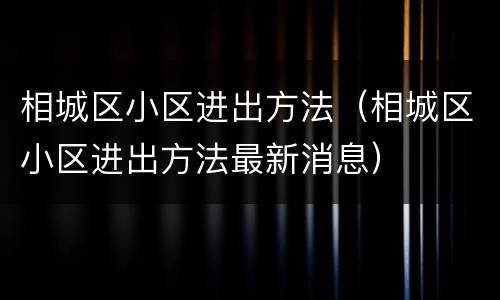 相城区小区进出方法（相城区小区进出方法最新消息）