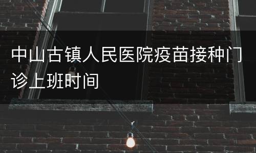 中山古镇人民医院疫苗接种门诊上班时间