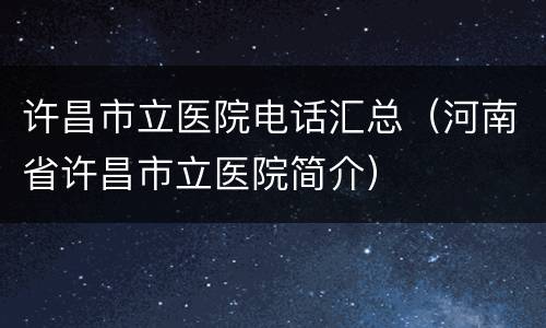 许昌市立医院电话汇总（河南省许昌市立医院简介）