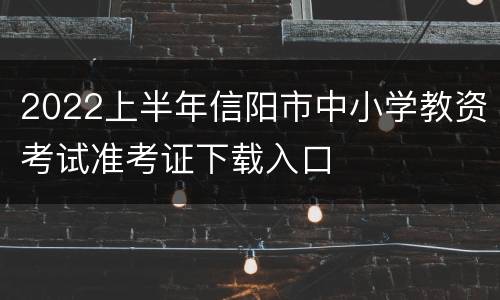 2022上半年信阳市中小学教资考试准考证下载入口