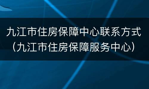 九江市住房保障中心联系方式（九江市住房保障服务中心）