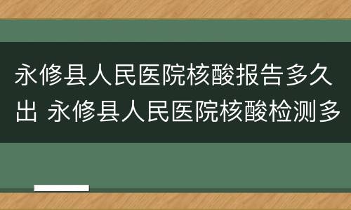 永修县人民医院核酸报告多久出 永修县人民医院核酸检测多久出结果