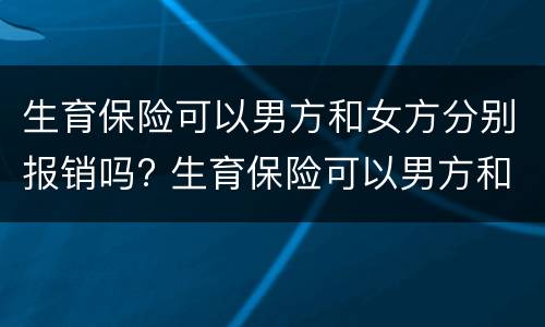 生育保险可以男方和女方分别报销吗? 生育保险可以男方和女方分别报销吗多少钱