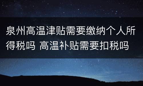 泉州高温津贴需要缴纳个人所得税吗 高温补贴需要扣税吗