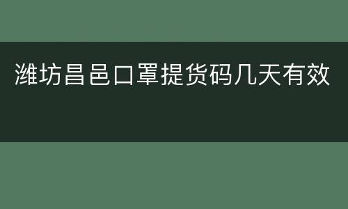 潍坊昌邑口罩提货码几天有效