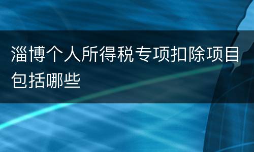 淄博个人所得税专项扣除项目包括哪些
