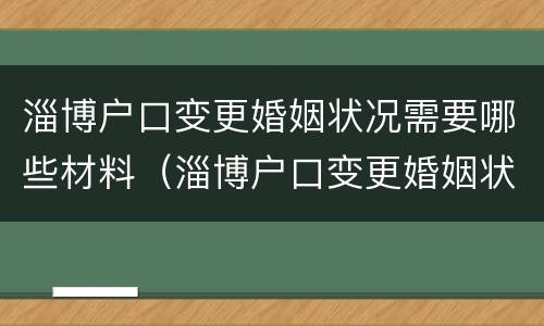 淄博户口变更婚姻状况需要哪些材料（淄博户口变更婚姻状况需要哪些材料呢）