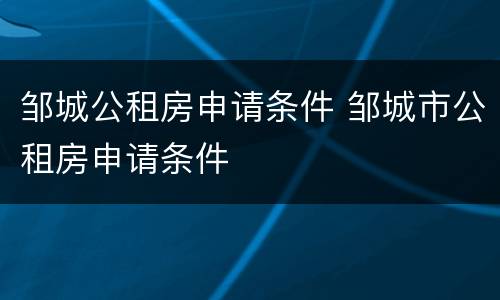 邹城公租房申请条件 邹城市公租房申请条件