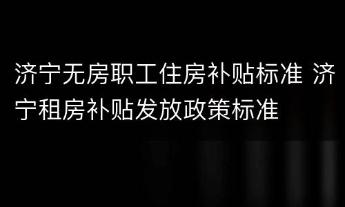 济宁无房职工住房补贴标准 济宁租房补贴发放政策标准