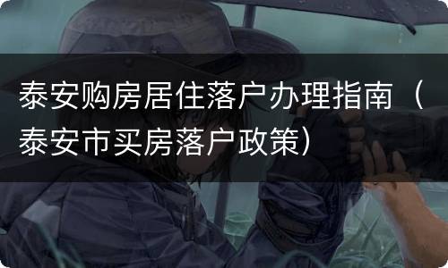 泰安购房居住落户办理指南（泰安市买房落户政策）