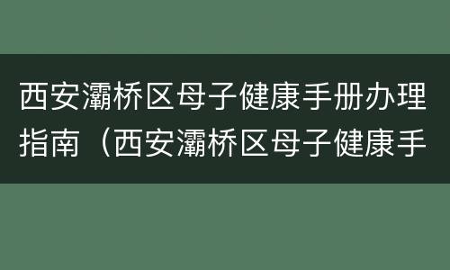 西安灞桥区母子健康手册办理指南（西安灞桥区母子健康手册办理指南在哪里）