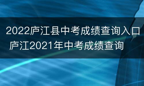 2022庐江县中考成绩查询入口 庐江2021年中考成绩查询