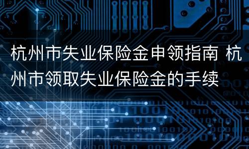 杭州市失业保险金申领指南 杭州市领取失业保险金的手续