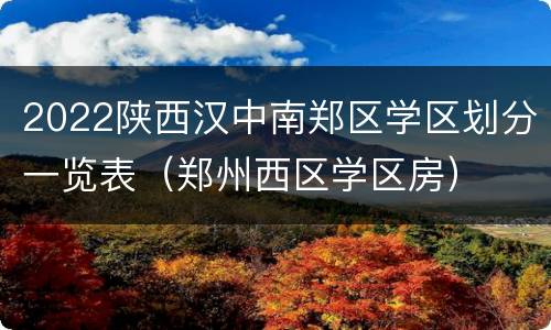 2022陕西汉中南郑区学区划分一览表（郑州西区学区房）