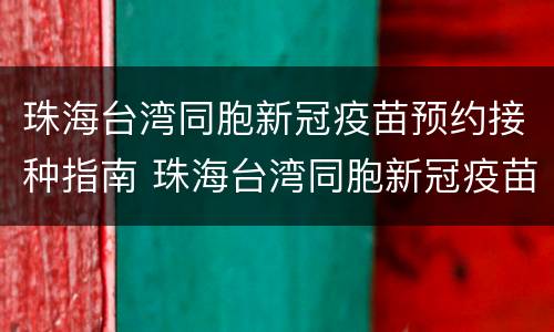 珠海台湾同胞新冠疫苗预约接种指南 珠海台湾同胞新冠疫苗预约接种指南下载