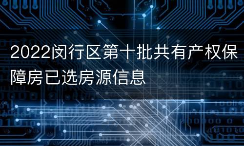 2022闵行区第十批共有产权保障房已选房源信息