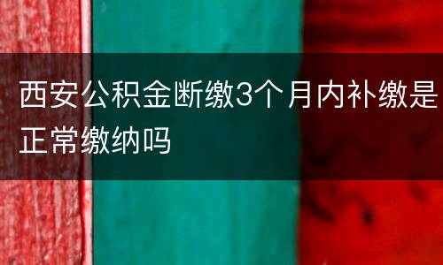 西安公积金断缴3个月内补缴是正常缴纳吗