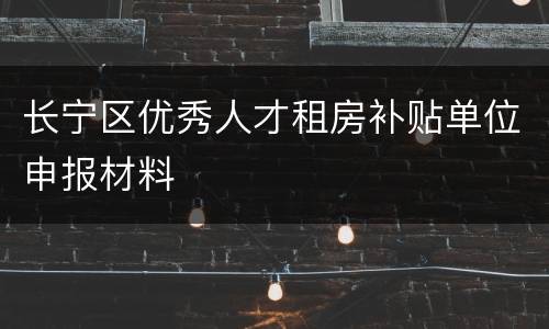 长宁区优秀人才租房补贴单位申报材料