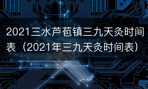 2021三水芦苞镇三九天灸时间表（2021年三九天灸时间表）